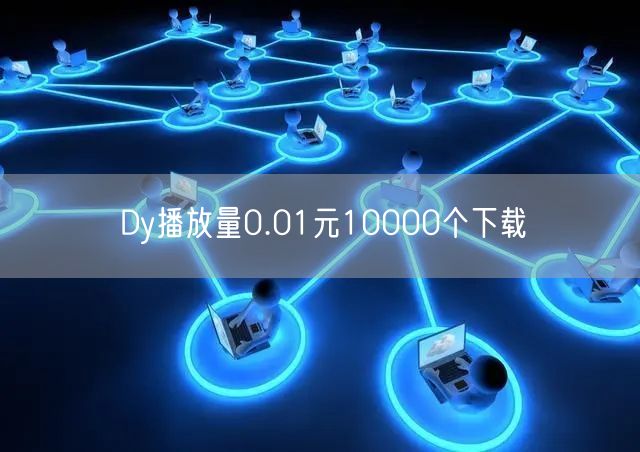 Dy播放量0.01元10000个下载