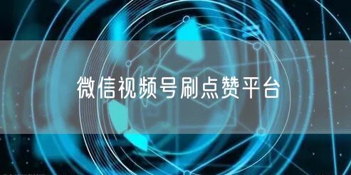 微信视频号刷点赞平台