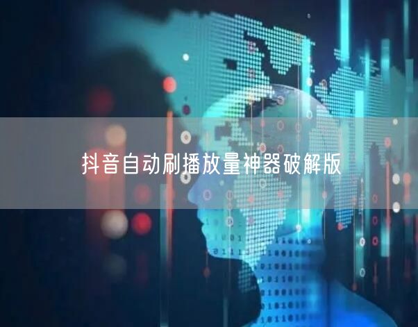 抖音自动刷播放量神器破解版
