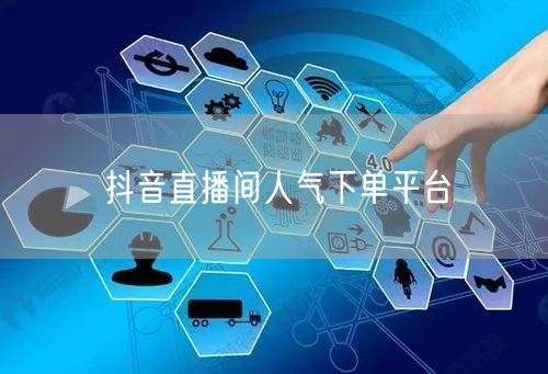 抖音直播间人气下单平台