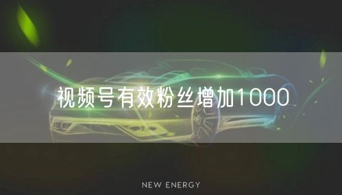视频号有效粉丝增加1000