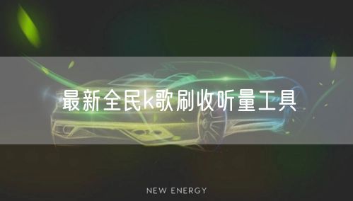 最新全民k歌刷收听量工具