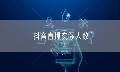 抖音直播实际人数