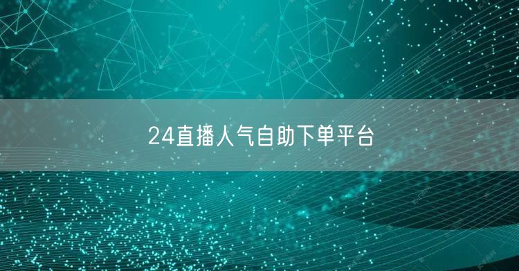 24直播人气自助下单平台