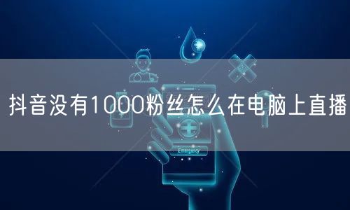 抖音没有1000粉丝怎么在电脑上直播