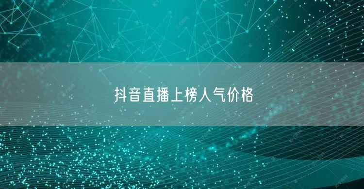 抖音直播上榜人气价格