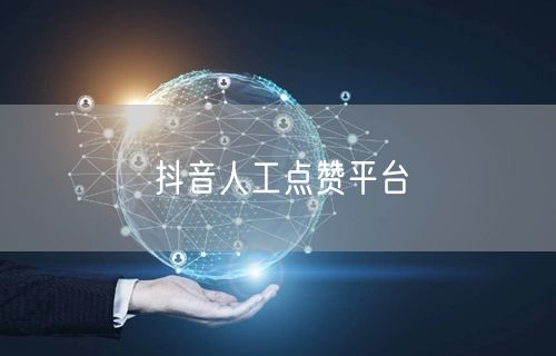 抖音人工点赞平台