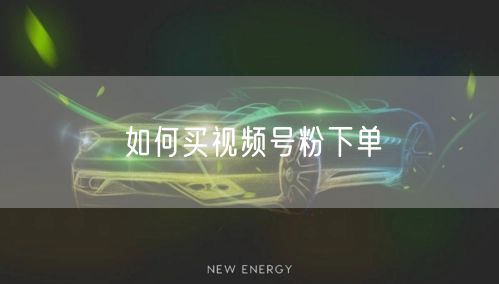 如何买视频号粉下单