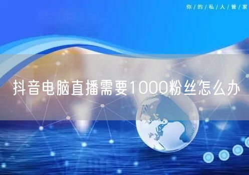抖音电脑直播需要1000粉丝怎么办