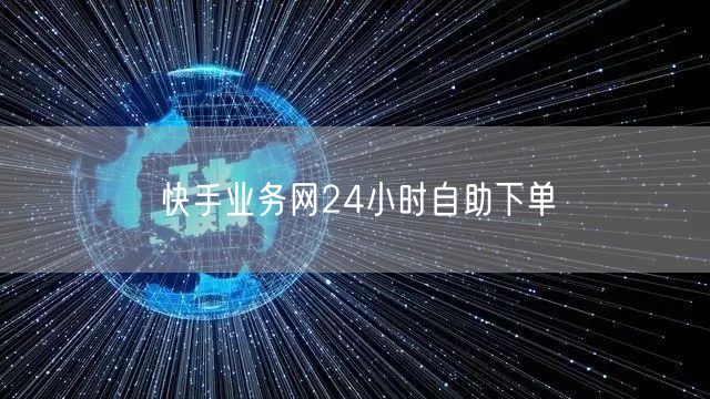快手业务网24小时自助下单