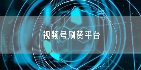 视频号刷赞平台