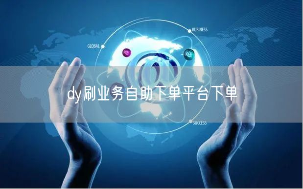 dy刷业务自助下单平台下单