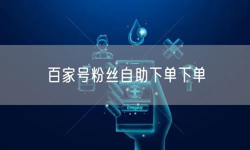 百家号粉丝自助下单下单