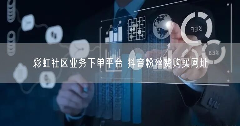 彩虹社区业务下单平台 抖音粉丝赞购买网址