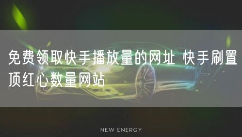 免费领取快手播放量的网址 快手刷置顶红心数量网站
