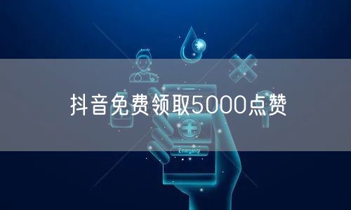 抖音免费领取5000点赞