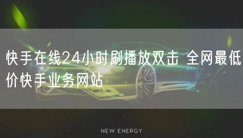 快手在线24小时刷播放双击 全网最低价快手业务网站