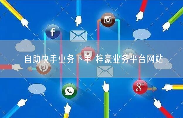 自助快手业务下单 梓豪业务平台网站