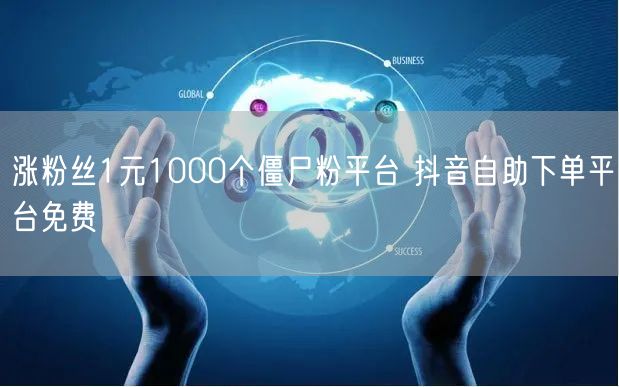 涨粉丝1元1000个僵尸粉平台 抖音自助下单平台免费