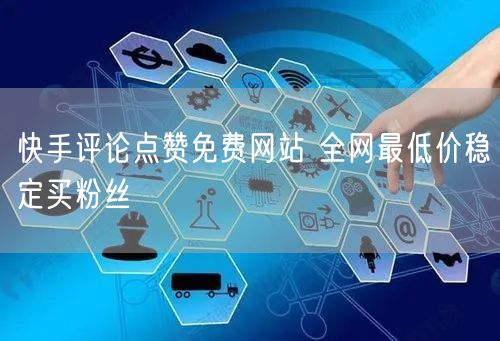快手评论点赞免费网站 全网最低价稳定买粉丝