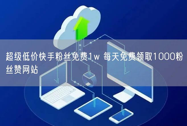 超级低价快手粉丝免费1w 每天免费领取1000粉丝赞网站