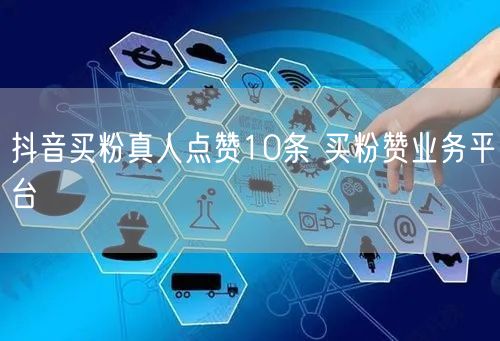 抖音买粉真人点赞10条 买粉赞业务平台