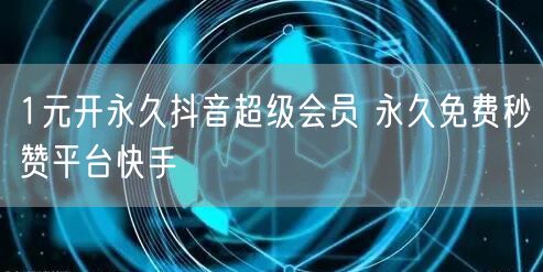 1元开永久抖音超级会员 永久免费秒赞平台快手