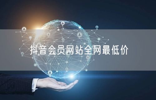 抖音会员网站全网最低价