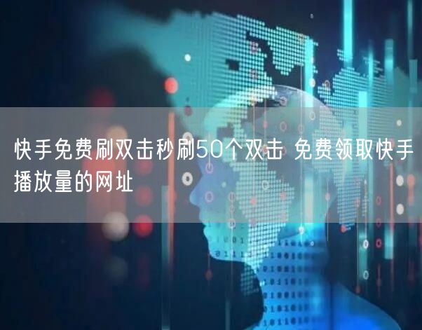快手免费刷双击秒刷50个双击 免费领取快手播放量的网址