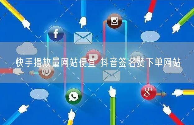 快手播放量网站便宜 抖音签名赞下单网站