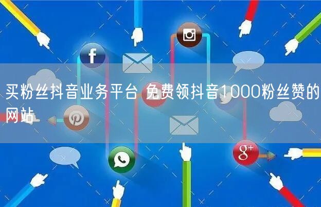 买粉丝抖音业务平台 免费领抖音1000粉丝赞的网站