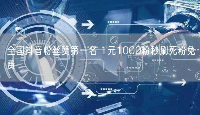 全国抖音粉丝赞第一名 1元1000粉秒刷死粉免费