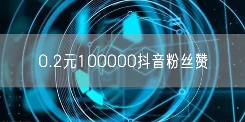 0.2元100000抖音粉丝赞