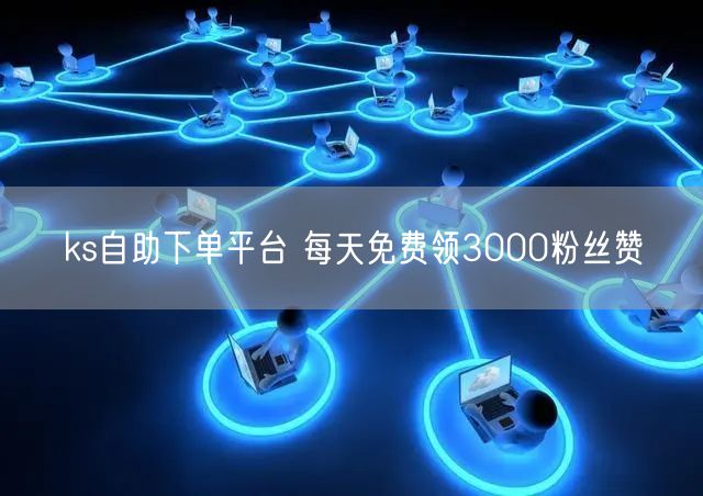 ks自助下单平台 每天免费领3000粉丝赞