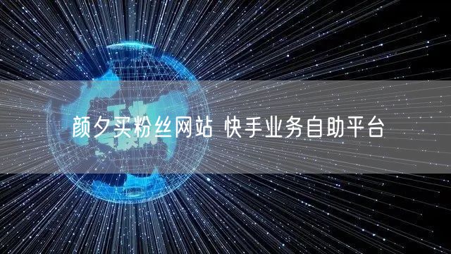 颜夕买粉丝网站 快手业务自助平台
