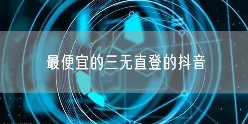 最便宜的三无直登的抖音