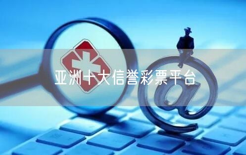 亚洲十大信誉彩票平台