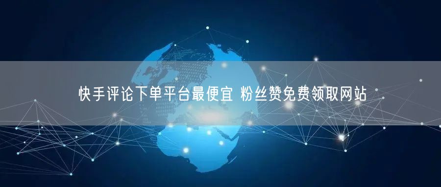 快手评论下单平台最便宜 粉丝赞免费领取网站