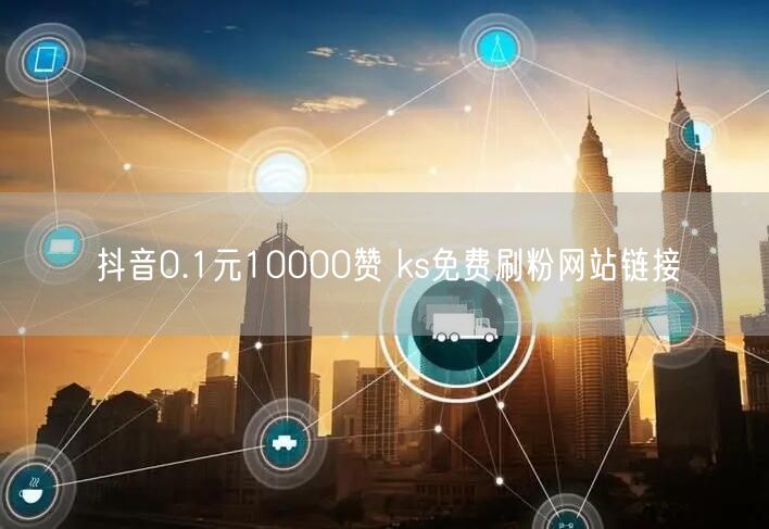 抖音0.1元10000赞 ks免费刷粉网站链接