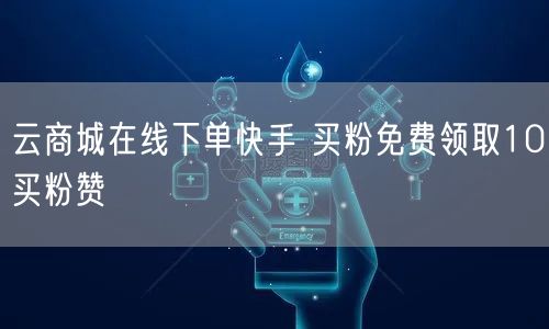 云商城在线下单快手 买粉免费领取10买粉赞