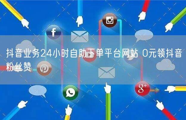 抖音业务24小时自助下单平台网站 0元领抖音粉丝赞
