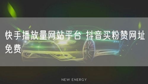 快手播放量网站平台 抖音买粉赞网址免费