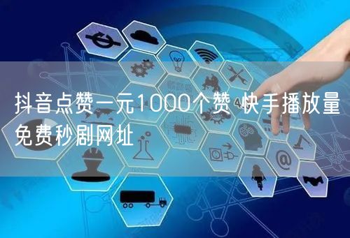 抖音点赞一元1000个赞 快手播放量免费秒剧网址