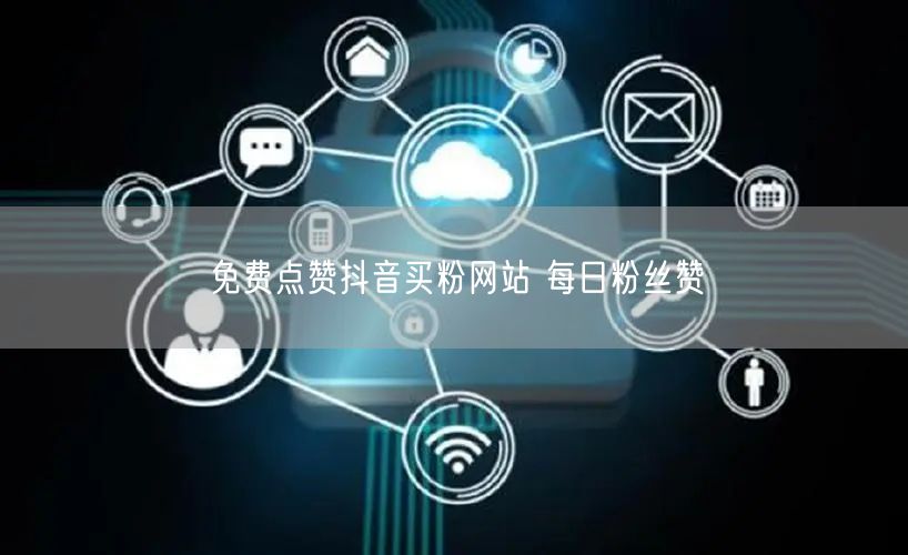 免费点赞抖音买粉网站 每日粉丝赞