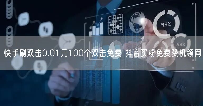 快手刷双击0.01元100个双击免费 抖音买粉免费赞机领网