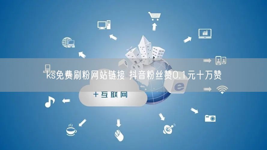 ks免费刷粉网站链接 抖音粉丝赞0.1元十万赞