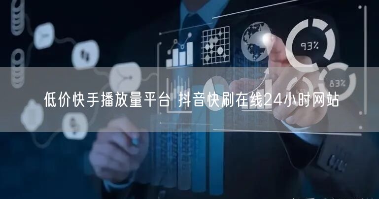 低价快手播放量平台 抖音快刷在线24小时网站