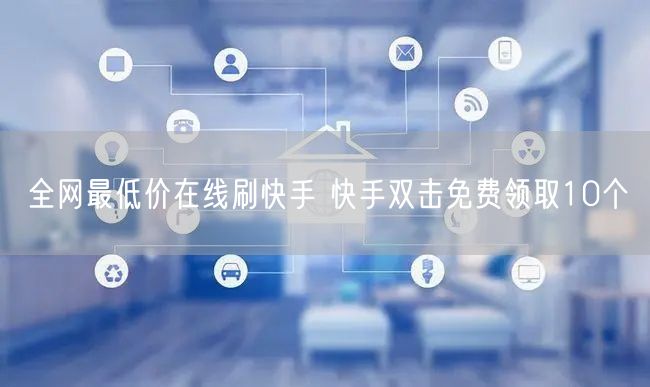 全网最低价在线刷快手 快手双击免费领取10个