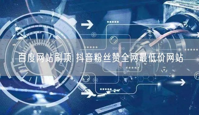 百度网站刷顶 抖音粉丝赞全网最低价网站