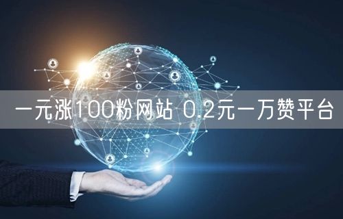 一元涨100粉网站 0.2元一万赞平台